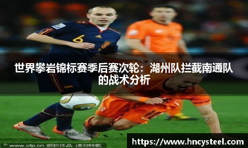 世界攀岩锦标赛季后赛次轮：湖州队拦截南通队的战术分析