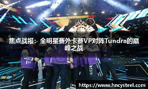 焦点战报：全明星赛外卡赛VP对阵Tundra的巅峰之战