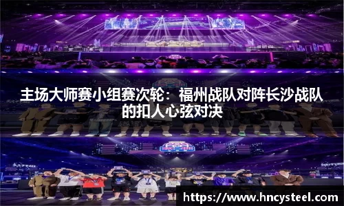 主场大师赛小组赛次轮：福州战队对阵长沙战队的扣人心弦对决