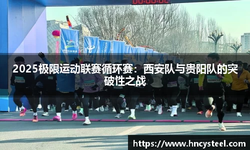 2025极限运动联赛循环赛：西安队与贵阳队的突破性之战