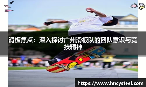 滑板焦点：深入探讨广州滑板队的团队意识与竞技精神